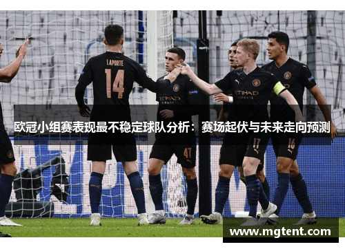 欧冠小组赛表现最不稳定球队分析：赛场起伏与未来走向预测