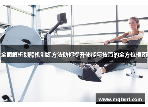 全面解析划船机训练方法助你提升体能与技巧的全方位指南