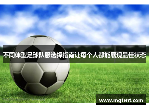 不同体型足球队服选择指南让每个人都能展现最佳状态