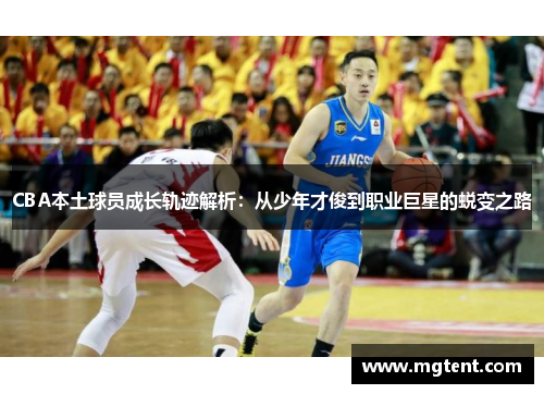 CBA本土球员成长轨迹解析：从少年才俊到职业巨星的蜕变之路