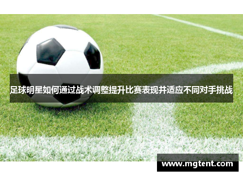 足球明星如何通过战术调整提升比赛表现并适应不同对手挑战